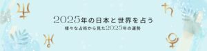 『2025年の日本と世界を占う～様々な占術から見た2025年の運勢～』 がテーマのブログ記事